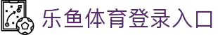 乐鱼体育_官方平台首页-登录入口 - LEYU